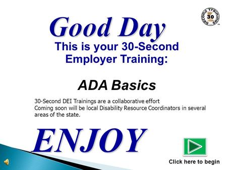This is your 30-Second Employer Training : ADA Basics ENJOY Click here to begin 30-Second DEI Trainings are a collaborative effort Coming soon will be.