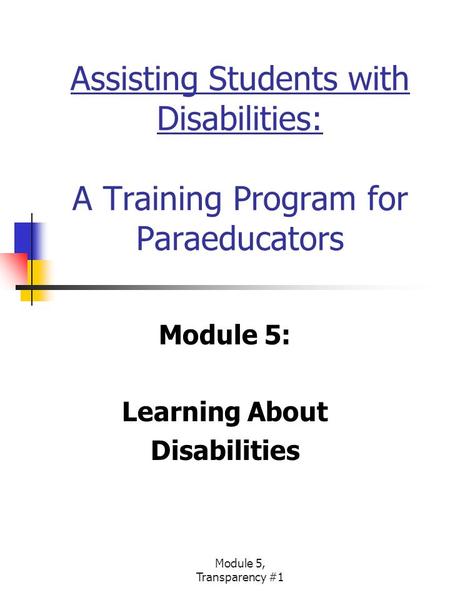 Module 5, Transparency #1 Assisting Students with Disabilities: A Training Program for Paraeducators Module 5: Learning About Disabilities.