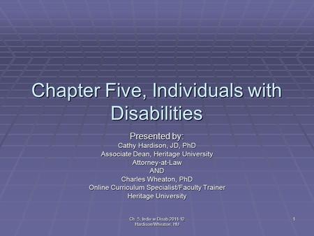 Ch. 5, Indiv w Disab 2011-12 Hardison/Wheaton, HU 1 Chapter Five, Individuals with Disabilities Presented by: Cathy Hardison, JD, PhD Associate Dean, Heritage.