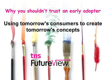 Why you shouldn’t trust an early adopter Using tomorrow's consumers to create tomorrow's concepts.