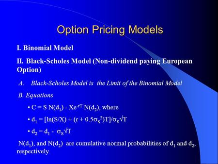 Option Pricing Models I. Binomial Model II. Black-Scholes Model (Non-dividend paying European Option) A. Black-Scholes Model is the Limit of the Binomial.