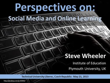 Perspectives on: Social Media and Online Learning Steve Wheeler Institute of Education Plymouth University, UK  Technical University.