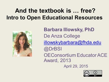 And the textbook is … free? Intro to Open Educational Resources Barbara Illowsky, PhD De Anza OEConsortium Educator.