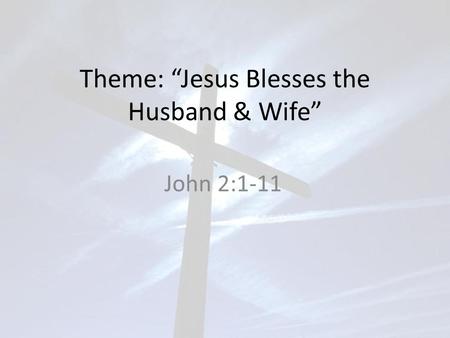 Theme: “Jesus Blesses the Husband & Wife” John 2:1-11.