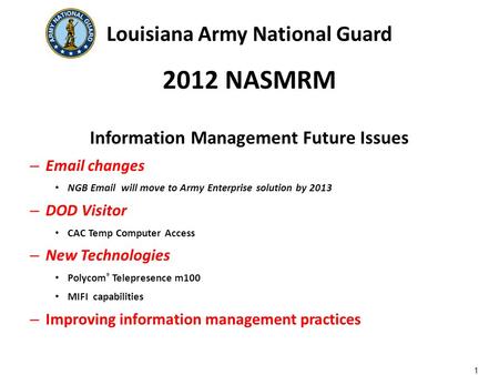 Louisiana Army National Guard 2012 NASMRM Information Management Future Issues – Email changes NGB Email will move to Army Enterprise solution by 2013.