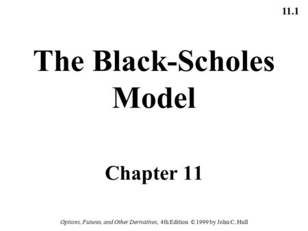 11.1 Options, Futures, and Other Derivatives, 4th Edition © 1999 by John C. Hull The Black-Scholes Model Chapter 11.