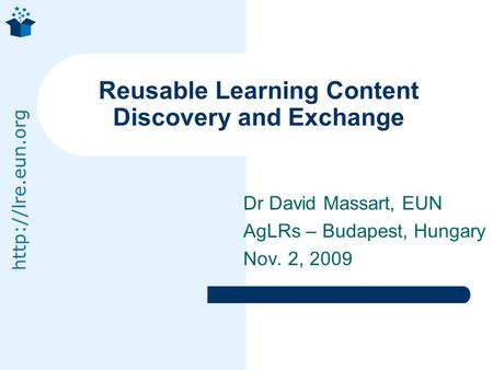 Dr David Massart, EUN AgLRs – Budapest, Hungary Nov. 2, 2009 Reusable Learning Content Discovery and Exchange.