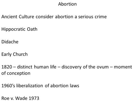 Abortion Ancient Culture consider abortion a serious crime Hippocratic Oath Didache Early Church 1820 – distinct human life – discovery of the ovum – moment.