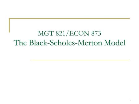 1 The Black-Scholes-Merton Model MGT 821/ECON 873 The Black-Scholes-Merton Model.