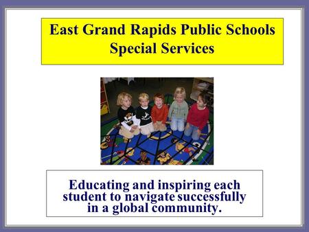 East Grand Rapids Public Schools Special Services Educating and inspiring each student to navigate successfully in a global community.