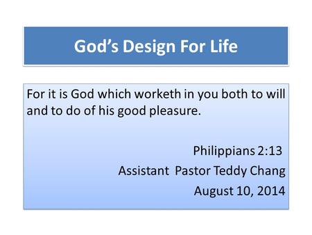 God’s Design For Life For it is God which worketh in you both to will and to do of his good pleasure. Philippians 2:13 Assistant Pastor Teddy Chang August.