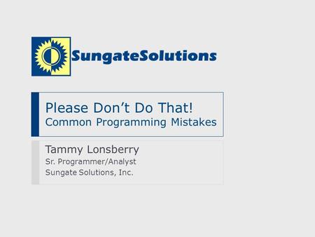 Please Don’t Do That! Common Programming Mistakes Tammy Lonsberry Sr. Programmer/Analyst Sungate Solutions, Inc.