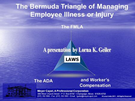YOUR LOGO The Bermuda Triangle of Managing Employee Illness or Injury The ADA and Worker’s Compensation The FMLA Meyer Capel, A Professional Corporation.