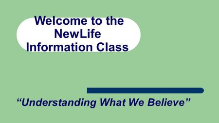 Welcome to the NewLife Information Class “Understanding What We Believe”