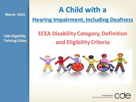 A Child with a Hearing Impairment, Including Deafness ECEA Disability Category, Definition and Eligibility Criteria CDE Eligibility Training Slides March.