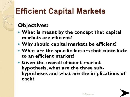 Efficient Capital Markets Objectives: What is meant by the concept that capital markets are efficient? Why should capital markets be efficient? What are.