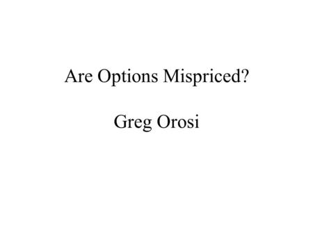 Are Options Mispriced? Greg Orosi. Outline Option Calibration: two methods Consistency Problem Two Empirical Observations Results.