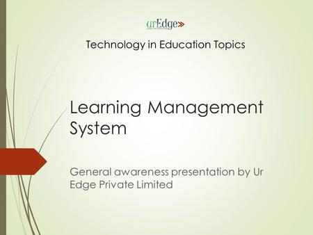 Learning Management System General awareness presentation by Ur Edge Private Limited Technology in Education Topics.
