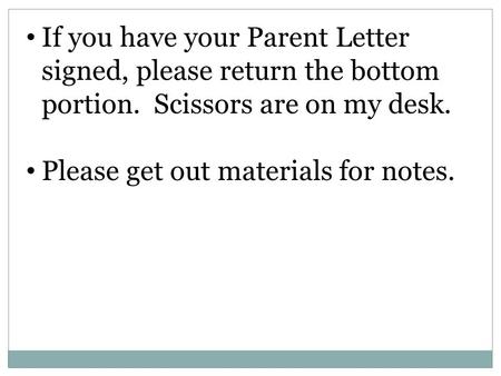 If you have your Parent Letter signed, please return the bottom portion. Scissors are on my desk. Please get out materials for notes.