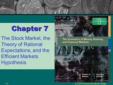 © 2008 Pearson Education Canada7.1 Chapter 7 The Stock Market, the Theory of Rational Expectations, and the Efficient Markets Hypothesis.