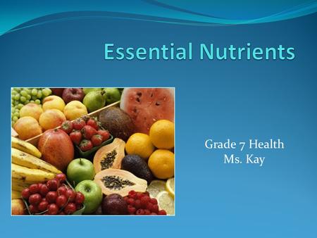 Essential Nutrients Grade 7 Health Ms. Kay The Importance of Nutrition