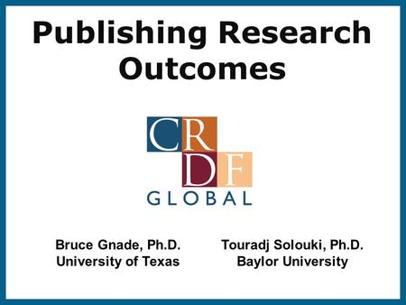 Publishing Research Outcomes Bruce Gnade, Ph.D. University of Texas Touradj Solouki, Ph.D. Baylor University.