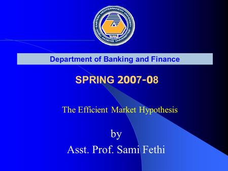 The Efficient Market Hypothesis Department of Banking and Finance SPRING 200 7 -0 8 by Asst. Prof. Sami Fethi.