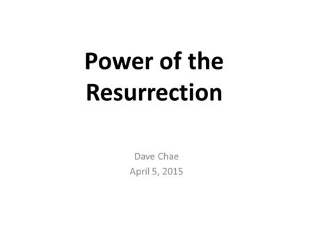 Power of the Resurrection Dave Chae April 5, 2015.