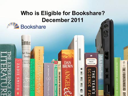 Who is Eligible for Bookshare? December 2011. Bookshare Eligibility DisabilityQualified/Not Qualified Examples of Certifying Professionals Visual Impairment.
