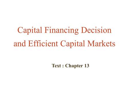 Capital Financing Decision and Efficient Capital Markets Text : Chapter 13.