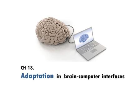 CH 18. Adaptation in brain-computer interfaces. Introduction  Inherent nonstationarity of EEG  Why do we need ‘adaptation’ ? varies between BCI sessions.