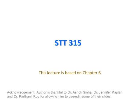 STT 315 This lecture is based on Chapter 6. Acknowledgement: Author is thankful to Dr. Ashok Sinha, Dr. Jennifer Kaplan and Dr. Parthanil Roy for allowing.