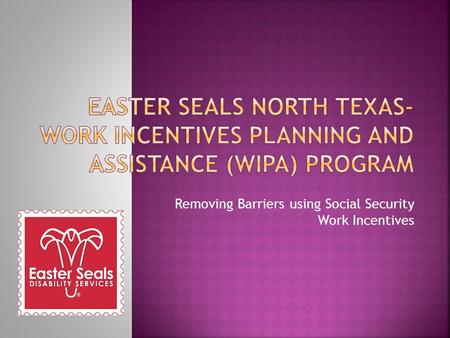 Removing Barriers using Social Security Work Incentives.