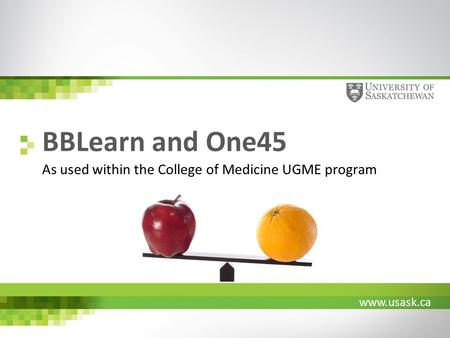 Www.usask.ca BBLearn and One45 As used within the College of Medicine UGME program.