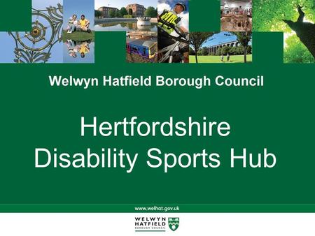 Hertfordshire Disability Sports Hub. The Project Partners Involved Project History Project Need Project Aims Project Plan Project Sports Your Opportunities.