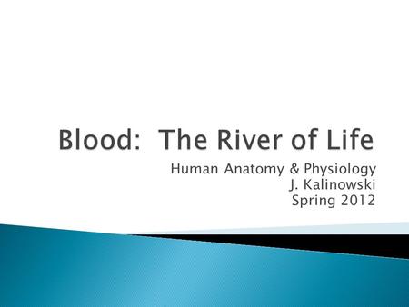 Human Anatomy & Physiology J. Kalinowski Spring 2012.