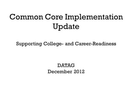 Common Core Implementation Update Supporting College- and Career-Readiness DATAG December 2012.