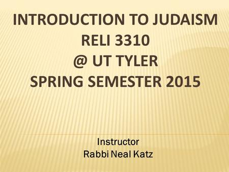 INTRODUCTION TO JUDAISM RELI UT TYLER SPRING SEMESTER 2015 Instructor Rabbi Neal Katz.