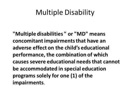 Multiple Disability Multiple disabilities  or MD means concomitant impairments that have an adverse effect on the child’s educational performance,