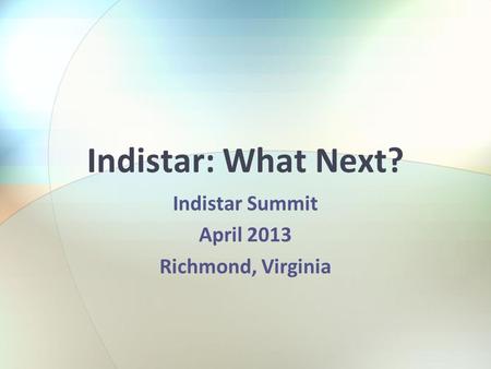 Indistar: What Next? Indistar Summit April 2013 Richmond, Virginia.