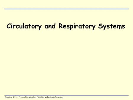 Copyright © 2005 Pearson Education, Inc. Publishing as Benjamin Cummings Circulatory and Respiratory Systems.