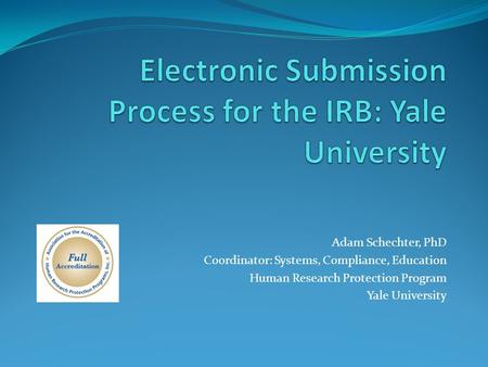 Adam Schechter, PhD Coordinator: Systems, Compliance, Education Human Research Protection Program Yale University.
