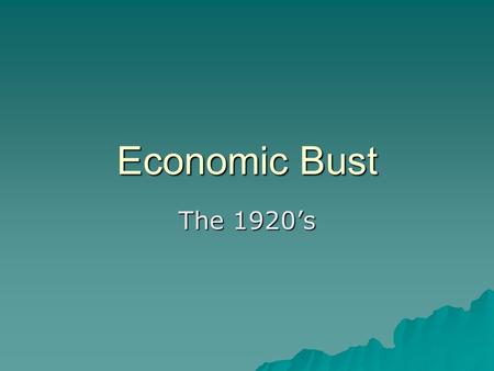 Economic Bust The 1920’s.