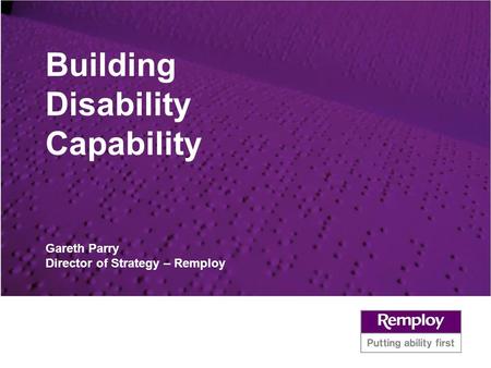 Building Disability Capability Gareth Parry Director of Strategy – Remploy.