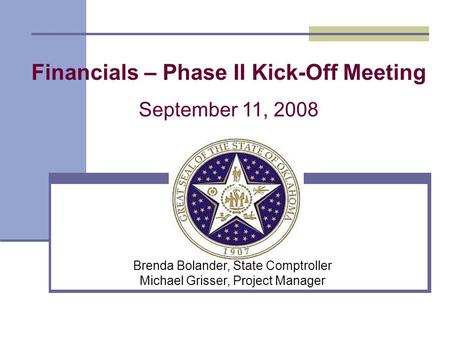 Financials – Phase II Kick-Off Meeting September 11, 2008 Brenda Bolander, State Comptroller Michael Grisser, Project Manager.
