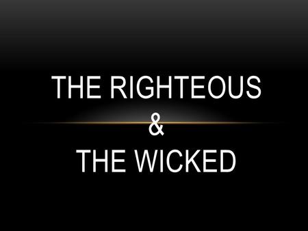 THE RIGHTEOUS & THE WICKED. THE BIBLE IS FOR ME… A theme in the OT and NT… Under tension, stress, hardships and loss…. Under immense persecution and trials,