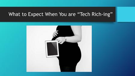 What to Expect When You are “Tech Rich-ing”. Icebreaker In a group of 4, starting with the person who has the most apps on his/her ipad, share: 1.Something.