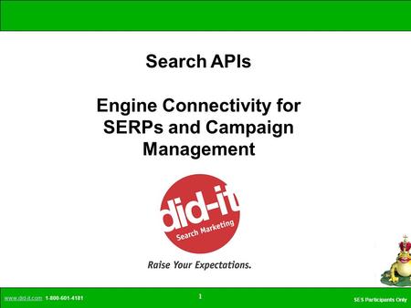 Www.did-it.comwww.did-it.com 1-800-601-4181 SES Participants Only 1 Search APIs Engine Connectivity for SERPs and Campaign Management.