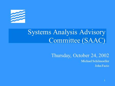 1 Systems Analysis Advisory Committee (SAAC) Thursday, October 24, 2002 Michael Schilmoeller John Fazio.