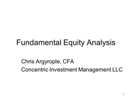 1 Fundamental Equity Analysis Chris Argyrople, CFA Concentric Investment Management LLC.